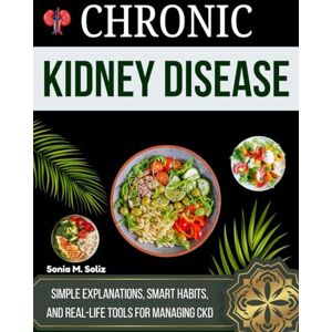 M. Soliz, Sonia Chronic Kidney Disease: Simple Explanations, Smart Habits, and Real-Life Tools for Managing CKD M. Soliz, Sonia Chronic Kidney Disease: Simple Explanations, Smart Habits, and Real-Life Tools for Managing CKD