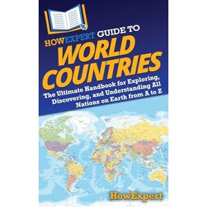 HowExpert Guide to World Countries: The Ultimate Handbook for Exploring, Discovering, and Understanding All Nations on Earth from A to Z HowExpert Guide to World Countries: The Ultimate Handbook for Exploring, Discovering, and Understanding All Nations on Earth from A to Z
