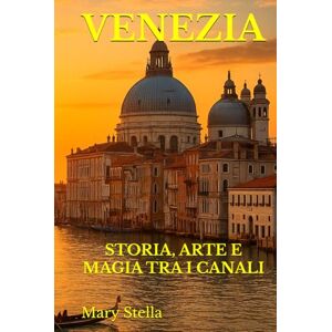 Stella, Mary VENEZIA: STORIA, ARTE E MAGIA TRA I CANALI Stella, Mary VENEZIA: STORIA, ARTE E MAGIA TRA I CANALI