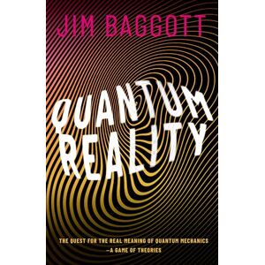 Baggott, Jim Quantum Reality: The Quest for the Real Meaning of Quantum Mechanics a Game of Theories Baggott, Jim Quantum Reality: The Quest for the Real Meaning of Quantum Mechanics a Game of Theories