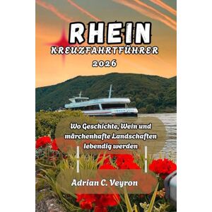 Veyron, Adrian C. RHEIN KREUZFAHRTFÜHRER 2026: Wo Geschichte, Wein und märchenhafte Landschaften lebendig werden Veyron, Adrian C. RHEIN KREUZFAHRTFÜHRER 2026: Wo Geschichte, Wein und märchenhafte Landschaften lebendig werden
