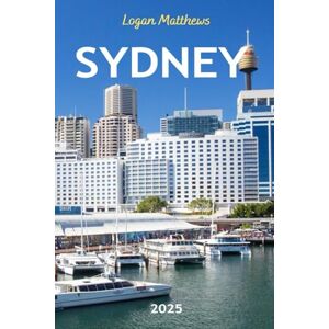 Matthews, Logan Sydney Travel Guide 2025: Your Essential Companion to Australia’s Harbour City: When to Go, What to See, Where to Stay, Eat, & Shop Matthews, Logan Sydney Travel Guide 2025: Your Essential Companion to Australia’s Harbour City: When to Go, What to See, Where to Stay, Eat, & Shop