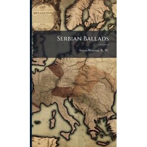 Seton-Watson, R W 1879-1951 Serbian Ballads Seton-Watson, R W 1879-1951 Serbian Ballads