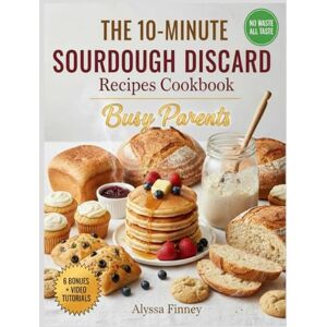 Finney, Alyssa The 10-Minute Sourdough Discard Fixes: Quick & Easy Recipes for Busy Parents to Turn Leftover Starter into Family Favorites—Fast, Foolproof, and Kid‑Approved Every Time Finney, Alyssa The 10-Minute Sourdough Discard Fixes: Quick & Easy Recipes for Busy Parents to Turn Leftover Starter into Family Favorites—Fast, Foolproof, and Kid‑Approved Every Time