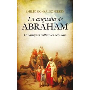González Ferrín, Emilio La angustia de Abraham: Los orígenes culturales del Islam (Filosofía y pensamiento) González Ferrín, Emilio La angustia de Abraham: Los orígenes culturales del Islam (Filosofía y pensamiento)