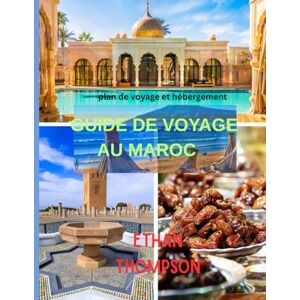 Thompson, Ethan GUIDE DE VOYAGE AU MAROC 2025: Marchés, déserts et nuits étoilées : votre guide de la gastronomie, des hébergements et des sites touristiques du Maroc Thompson, Ethan GUIDE DE VOYAGE AU MAROC 2025: Marchés, déserts et nuits étoilées : votre guide de la gastronomie, des hébergements et des sites touristiques du Maroc