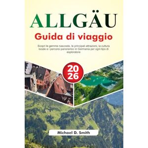D. Smith, Michael ALLGÄU Guida di viaggio 2026: Scopri le gemme nascoste, le principali attrazioni, la cultura locale e i percorsi panoramici in Germania per ogni tipo di esploratore D. Smith, Michael ALLGÄU Guida di viaggio 2026: Scopri le gemme nascoste, le principali attrazioni, la cultura locale e i percorsi panoramici in Germania per ogni tipo di esploratore