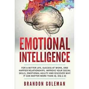 Goleman, Brandon Emotional Intelligence: For a Better Life, success at work, and happier relationships. Improve Your Social Skills, Emotional Agility and Discover Why ... IQ. (EQ 2.0) (Brandon Goleman Collection) Goleman, Brandon Emotional Intelligence: For a Better Life, success at work, and happier relationships. Improve Your Social Skills, Emotional Agility and Discover Why ... IQ. (EQ 2.0) (Brandon Goleman Collection)