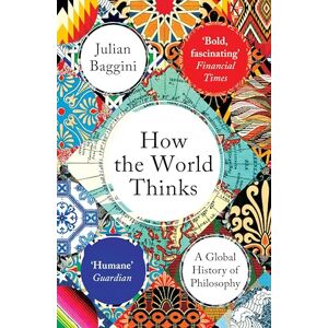 Baggini, Julian How the World Thinks: A Global History of Philosophy Baggini, Julian How the World Thinks: A Global History of Philosophy