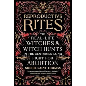 Thomas, Sophie Saint Reproductive Rites: The Real-Life Witches and Witch Hunts in the Centuries-Long Fight for Abortion Thomas, Sophie Saint Reproductive Rites: The Real-Life Witches and Witch Hunts in the Centuries-Long Fight for Abortion
