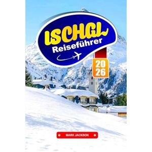 Jackson ISCHGL REISEFÜHRER 2026: Entdecken Sie die österreichische Küche, Seilbahnabenteuer und Wintersport in den Tiroler Alpen Jackson ISCHGL REISEFÜHRER 2026: Entdecken Sie die österreichische Küche, Seilbahnabenteuer und Wintersport in den Tiroler Alpen