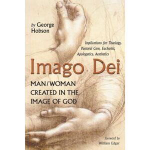 Hobson, George Imago Dei: Man/Woman Created in the Image of God: Implications for Theology, Pastoral Care, Eucharist, Apologetics, Aesthetics Hobson, George Imago Dei: Man/Woman Created in the Image of God: Implications for Theology, Pastoral Care, Eucharist, Apologetics, Aesthetics