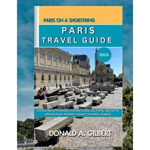 A. Gilbert, Donald Paris on a shoestring: Paris Travel Guide 2023: Unveiling Affordable Adventures, Cultural Delights, and Budget-Friendly Magic in Paris, France. A. Gilbert, Donald Paris on a shoestring: Paris Travel Guide 2023: Unveiling Affordable Adventures, Cultural Delights, and Budget-Friendly Magic in Paris, France.