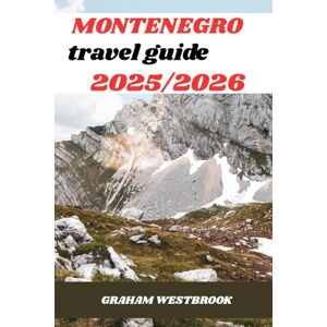 Westbrook, Graham MONTENEGRO TRAVEL GUIDE 2025/2026: Experience Montenegro: A Journey Through History, Nature, and Local Life Westbrook, Graham MONTENEGRO TRAVEL GUIDE 2025/2026: Experience Montenegro: A Journey Through History, Nature, and Local Life