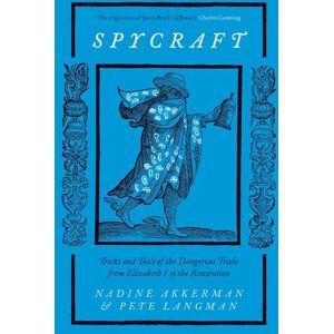 Akkerman, Nadine Spycraft: Tricks and Tools of the Dangerous Trade from Elizabeth I to the Restoration Akkerman, Nadine Spycraft: Tricks and Tools of the Dangerous Trade from Elizabeth I to the Restoration