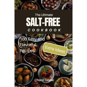 Telese, Chiara The Ultimate Salt-Free Cookbook: 100 Easy and Flavorful Recipes: "How to Enjoy Healthy Meals Without Compromising on Flavor Telese, Chiara The Ultimate Salt-Free Cookbook: 100 Easy and Flavorful Recipes: "How to Enjoy Healthy Meals Without Compromising on Flavor