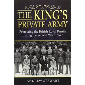 Stewart, Andrew The King's Private Army: Protecting the British Royal Family during the Second World War Stewart, Andrew The King's Private Army: Protecting the British Royal Family during the Second World War