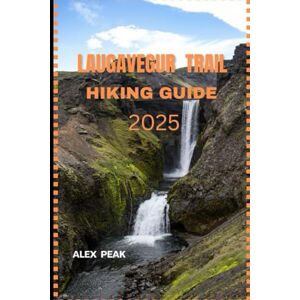 PEAK, ALEX LAUGAVEGUR TRAIL HIKING GUIDE 2025 (Footsteps in Nature: 2025 Hiker’s Journey) PEAK, ALEX LAUGAVEGUR TRAIL HIKING GUIDE 2025 (Footsteps in Nature: 2025 Hiker’s Journey)