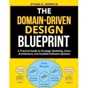 Merrick, Ethan K. The Domain-Driven Design Blueprint: A Practical Guide to Strategic Modeling, Clean Architecture, and Scalable Software Systems Merrick, Ethan K. The Domain-Driven Design Blueprint: A Practical Guide to Strategic Modeling, Clean Architecture, and Scalable Software Systems