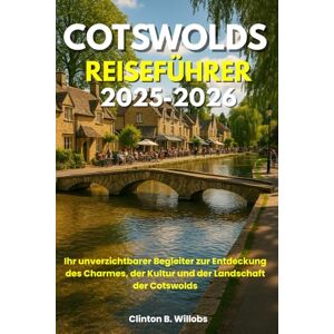 Willobs, Clinton B COTSWOLDS REISEFÜHRER 2025–2026: Ihr unverzichtbarer Begleiter zur Entdeckung des Charmes, der Kultur und der Landschaft der Cotswolds Willobs, Clinton B COTSWOLDS REISEFÜHRER 2025–2026: Ihr unverzichtbarer Begleiter zur Entdeckung des Charmes, der Kultur und der Landschaft der Cotswolds