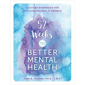 Tessina Ph.D., Tina B. 52 Weeks to Better Mental Health: A Guided Workbook for Self-Exploration and Growth: 4 (Guided Workbooks) Tessina Ph.D., Tina B. 52 Weeks to Better Mental Health: A Guided Workbook for Self-Exploration and Growth: 4 (Guided Workbooks)