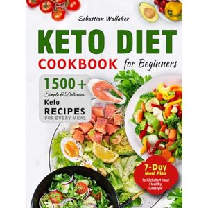 Wallaker, Sebastian Keto Diet Cookbook for Beginners: The Complete Keto Diet Cookbook: 1500+ Simple & Delicious Keto Recipes for Every Meal 7-Day Meal Plan to Kickstart Your Healthy Lifestyle Wallaker, Sebastian Keto Diet Cookbook for Beginners: The Complete Keto Diet Cookbook: 1500+ Simple & Delicious Keto Recipes for Every Meal 7-Day Meal Plan to Kickstart Your Healthy Lifestyle
