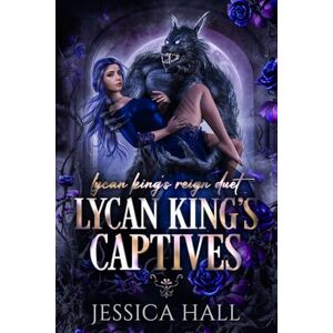 Hall, Jessica Lycan King's Captives: Lycan King Reign duet book 1 (A dark paranormal romance) (Lycan King's Reign duet) Hall, Jessica Lycan King's Captives: Lycan King Reign duet book 1 (A dark paranormal romance) (Lycan King's Reign duet)
