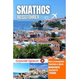 Spencer, Griswold SKIATHOS REISEFÜHRER 2025–2026: Goldene Strände, Hafen Abende, Waldwege, Inselhopping und Klöster Spencer, Griswold SKIATHOS REISEFÜHRER 2025–2026: Goldene Strände, Hafen Abende, Waldwege, Inselhopping und Klöster