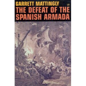 Mattingly, Garrett The Defeat Of The Spanish Armada Mattingly, Garrett The Defeat Of The Spanish Armada