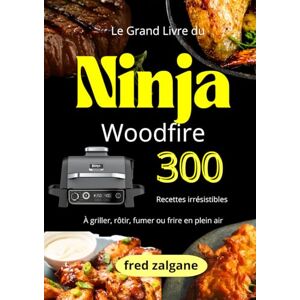 zalgane, fred Le Grand Livre du Ninja Woodfire : 300 recettes irrésistibles à griller, rôtir, fumer ou frire en plein air. zalgane, fred Le Grand Livre du Ninja Woodfire : 300 recettes irrésistibles à griller, rôtir, fumer ou frire en plein air.