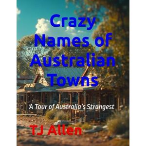 Allen, TJ Crazy Names of Australian Towns: A Tour of Australia’s Strangest Allen, TJ Crazy Names of Australian Towns: A Tour of Australia’s Strangest