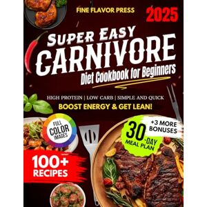 Press, Fine Flavor Super Easy Carnivore Diet Cookbook for Beginners: Simple, Delicious, High-Protein, Low-Carb Recipes for Meat Lovers to Boost Energy and Get Lean Press, Fine Flavor Super Easy Carnivore Diet Cookbook for Beginners: Simple, Delicious, High-Protein, Low-Carb Recipes for Meat Lovers to Boost Energy and Get Lean