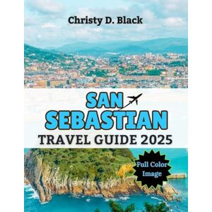 Black, Christy D. San Sebastián Travel Guide 2025: Your Complete Handbook to Must-See Attractions, Beaches, Cuisine, and Culture (Travel Guide Books) Black, Christy D. San Sebastián Travel Guide 2025: Your Complete Handbook to Must-See Attractions, Beaches, Cuisine, and Culture (Travel Guide Books)