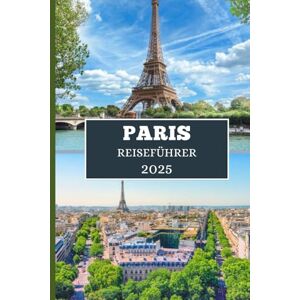 Elwood, Thomas H. PARIS REISEFÜHRER 2025: Entdecken Sie Kultur, Küche und schicke Ausflüge in die Stadt der Lichter Elwood, Thomas H. PARIS REISEFÜHRER 2025: Entdecken Sie Kultur, Küche und schicke Ausflüge in die Stadt der Lichter