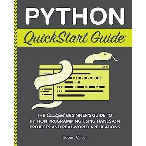 Oliver, Robert Python QuickStart Guide: The Simplified Beginner's Guide to Python Programming Using Hands-On Projects and Real-World Applications (Coding & Programming QuickStart Guides) Oliver, Robert Python QuickStart Guide: The Simplified Beginner's Guide to Python Programming Using Hands-On Projects and Real-World Applications (Coding & Programming QuickStart Guides)