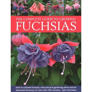 Nicholass, John Fuchsias, The Complete Guide to Growing: How to cultivate fuchsias with practical gardening advice and an illustrated directory of 500 varieties Nicholass, John Fuchsias, The Complete Guide to Growing: How to cultivate fuchsias with practical gardening advice and an illustrated directory of 500 varieties