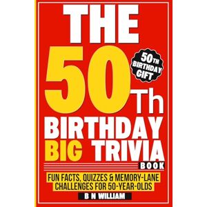 William, B N The 50th Birthday Big Trivia Book Fun Facts, Quizzes & Memory-Lane Challenges For 50-Year-Olds (50th Birthday Gift) William, B N The 50th Birthday Big Trivia Book Fun Facts, Quizzes & Memory-Lane Challenges For 50-Year-Olds (50th Birthday Gift)
