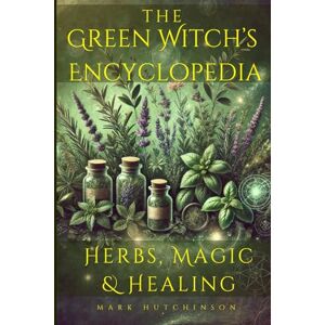 Hutchinson, Mark The Green Witch's Encyclopedia: Herbs, Magic & Healing (Modern Witchcraft & Wicca) Hutchinson, Mark The Green Witch's Encyclopedia: Herbs, Magic & Healing (Modern Witchcraft & Wicca)
