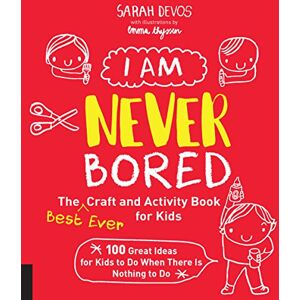 Quarry Books I Am Never Bored: The Best Ever Craft and Activity Book for Kids: 100 Great Ideas for Kids to Do When There is Nothing to Do Quarry Books I Am Never Bored: The Best Ever Craft and Activity Book for Kids: 100 Great Ideas for Kids to Do When There is Nothing to Do