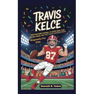 Tarbox, Kenneth R TRAVIS KELCE: From Backyard Football to Super Bowl Star and Role Model for the Next Generation Biography For Kids Tarbox, Kenneth R TRAVIS KELCE: From Backyard Football to Super Bowl Star and Role Model for the Next Generation Biography For Kids