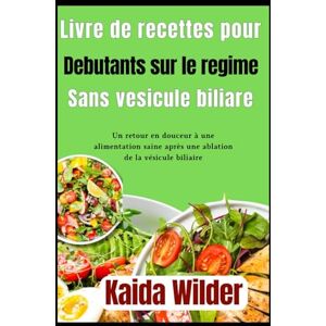 Wilder, Kaida livre de recettes pour débutants sur le régime sans vésicule biliaire: Un retour en douceur à une alimentation saine après une ablation de la vésicule biliaire Wilder, Kaida livre de recettes pour débutants sur le régime sans vésicule biliaire: Un retour en douceur à une alimentation saine après une ablation de la vésicule biliaire