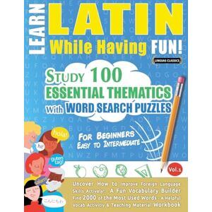 Linguas Classics Learn Latin While Having Fun! For Beginners: Easy to Intermediate Study 100 Essential Thematics with Word Search Puzzles Vol.1 Linguas Classics Learn Latin While Having Fun! For Beginners: Easy to Intermediate Study 100 Essential Thematics with Word Search Puzzles Vol.1