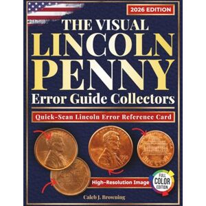 Browning, Caleb J. The Visual Lincoln Penny Error Guide Collectors: Identify, Authenticate & Value Rare Mint Errors with FULL-COLOR IMAGES and Expert Tips to Avoid Costly Mistakes and Spot Profitable Finds Browning, Caleb J. The Visual Lincoln Penny Error Guide Collectors: Identify, Authenticate & Value Rare Mint Errors with FULL-COLOR IMAGES and Expert Tips to Avoid Costly Mistakes and Spot Profitable Finds