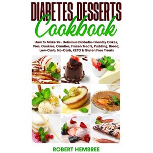 Hembree, Robert Diabetes Desserts Cookbook: How to Make 95+ Delicious Diabetic-Friendly Cakes, Pies, Cookies, Candies, Frozen Treats, Pudding, Bread, Low-Carb, No-Carb, KETO & Gluten Free Treats Hembree, Robert Diabetes Desserts Cookbook: How to Make 95+ Delicious Diabetic-Friendly Cakes, Pies, Cookies, Candies, Frozen Treats, Pudding, Bread, Low-Carb, No-Carb, KETO & Gluten Free Treats