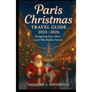 Mirthwell, Lavender S. Paris Christmas Travel Guide 2025 – 2026: Navigating Paris Like a Local This Holiday Season (The Christmas Compass: Pointing travelers to the merriest corners of the world) Mirthwell, Lavender S. Paris Christmas Travel Guide 2025 – 2026: Navigating Paris Like a Local This Holiday Season (The Christmas Compass: Pointing travelers to the merriest corners of the world)