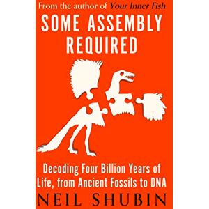 Shubin, Neil Some Assembly Required: Decoding Four Billion Years of Life, from Ancient Fossils to DNA Shubin, Neil Some Assembly Required: Decoding Four Billion Years of Life, from Ancient Fossils to DNA