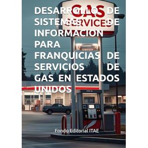 ITAE, Fondo Editorial DESARROLLO DE SISTEMAS DE INFORMACION PARA FRANQUICIAS DE SERVICIOS DE GAS EN ESTADOS UNIDOS ITAE, Fondo Editorial DESARROLLO DE SISTEMAS DE INFORMACION PARA FRANQUICIAS DE SERVICIOS DE GAS EN ESTADOS UNIDOS