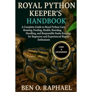 O. RAPHAEL, BEN ROYAL PYTHON KEEPER'S HANDBOOK: A Complete Guide to Royal Python Care, Housing, Feeding, Health, Breeding, Handling, and Responsible Snake Keeping for Beginners and Experienced Reptile Enthusiasts O. RAPHAEL, BEN ROYAL PYTHON KEEPER'S HANDBOOK: A Complete Guide to Royal Python Care, Housing, Feeding, Health, Breeding, Handling, and Responsible Snake Keeping for Beginners and Experienced Reptile Enthusiasts