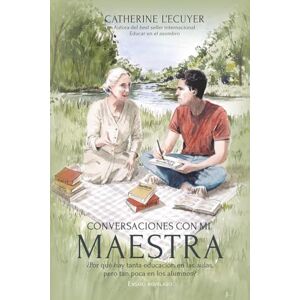 L'Ecuyer, Dra. Catherine Conversaciones con mi maestra: ¿Por qué hay tanta educación en las aulas, pero tan poca en los alumnos? L'Ecuyer, Dra. Catherine Conversaciones con mi maestra: ¿Por qué hay tanta educación en las aulas, pero tan poca en los alumnos?