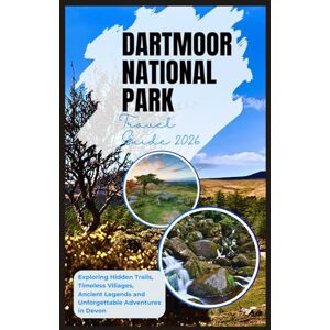 Catherine, Olyssia B. Dartmoor National Park Travel Guide 2026: Exploring Hidden Trails, Timeless Villages, Ancient Legends and Unforgettable Adventures in Devon Catherine, Olyssia B. Dartmoor National Park Travel Guide 2026: Exploring Hidden Trails, Timeless Villages, Ancient Legends and Unforgettable Adventures in Devon